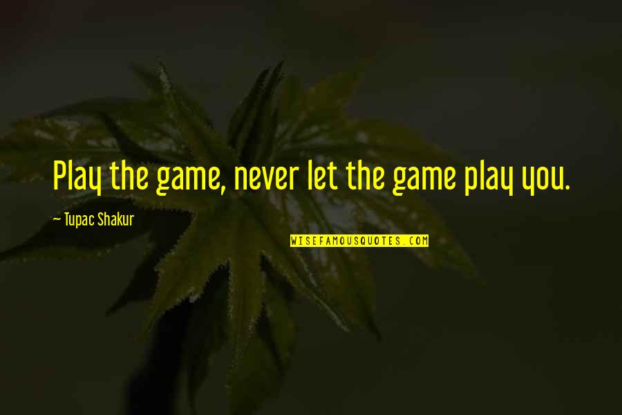 Shakur Quotes By Tupac Shakur: Play the game, never let the game play