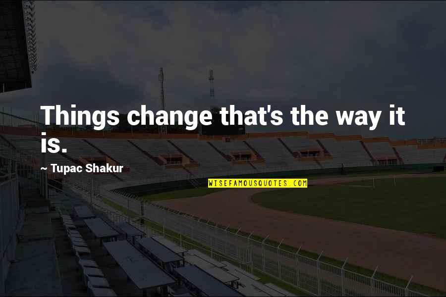 Shakur Quotes By Tupac Shakur: Things change that's the way it is.