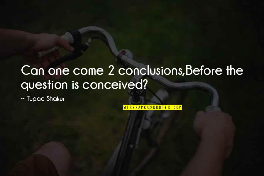 Shakur Quotes By Tupac Shakur: Can one come 2 conclusions,Before the question is