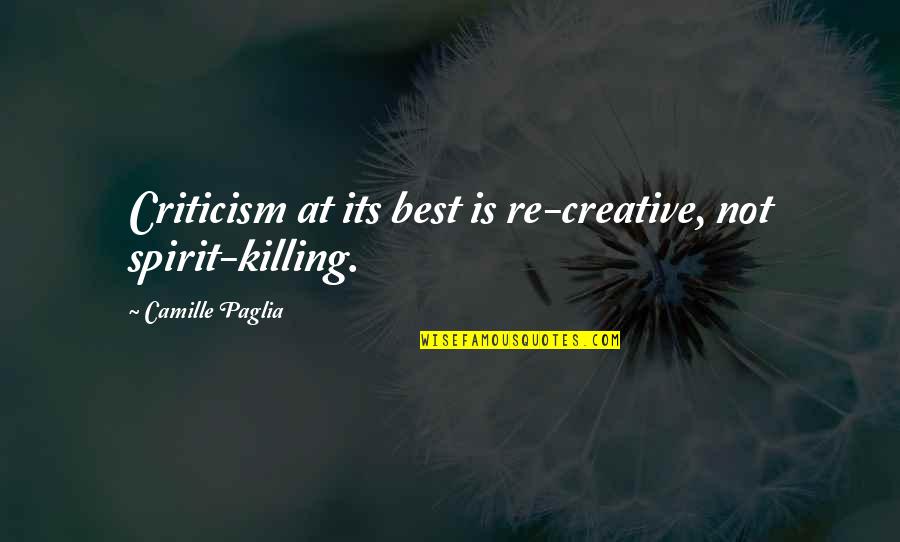 Shakya Akhtar Quotes By Camille Paglia: Criticism at its best is re-creative, not spirit-killing. Shakya Akhtar Quotes By Camille Paglia: Criticism at its best is re-creative, not spirit-killing.