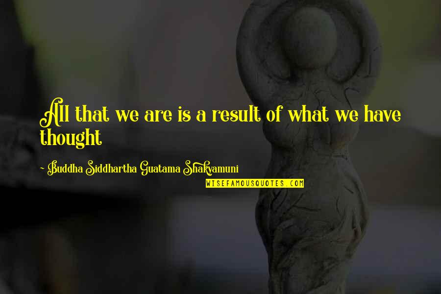 Shakyamuni Buddha Quotes By Buddha Siddhartha Guatama Shakyamuni: All that we are is a result of