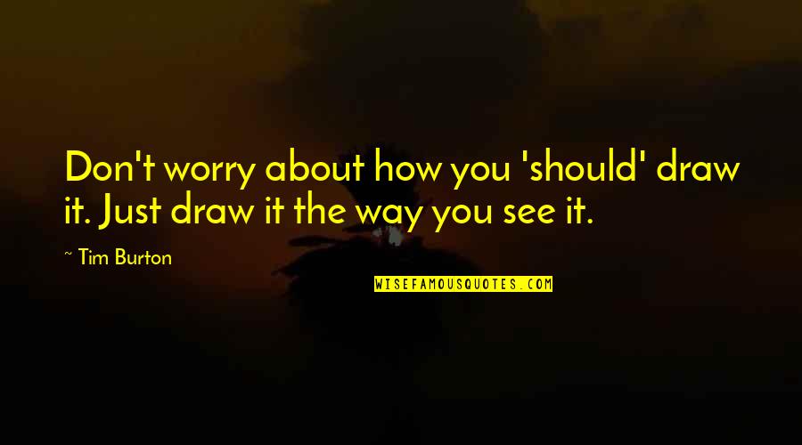 Shala Siddhi Quotes By Tim Burton: Don't worry about how you 'should' draw it.