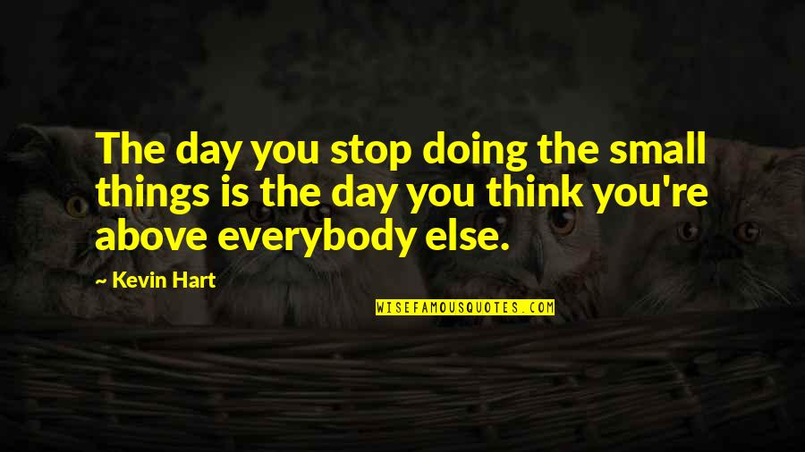 Shaladiddhi Quotes By Kevin Hart: The day you stop doing the small things Shaladiddhi Quotes By Kevin Hart: The day you stop doing the small things