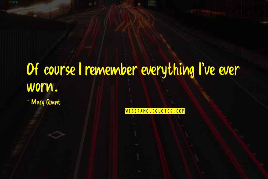 Shaladiddhi Quotes By Mary Quant: Of course I remember everything I've ever worn. Shaladiddhi Quotes By Mary Quant: Of course I remember everything I've ever worn.