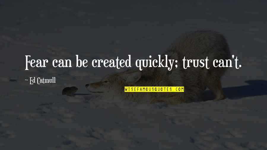 Shalaka Dolas Quotes By Ed Catmull: Fear can be created quickly; trust can't.