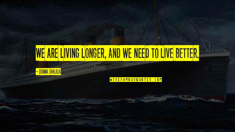 Shalala Quotes By Donna Shalala: We are living longer, and we need to