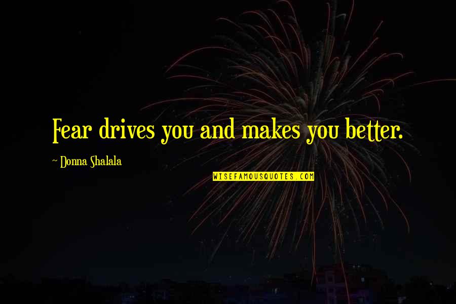 Shalala Quotes By Donna Shalala: Fear drives you and makes you better.