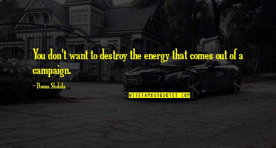 Shalala Quotes By Donna Shalala: You don't want to destroy the energy that