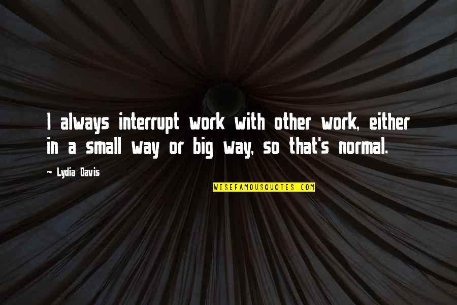 Shalana Fletcher Quotes By Lydia Davis: I always interrupt work with other work, either Shalana Fletcher Quotes By Lydia Davis: I always interrupt work with other work, either