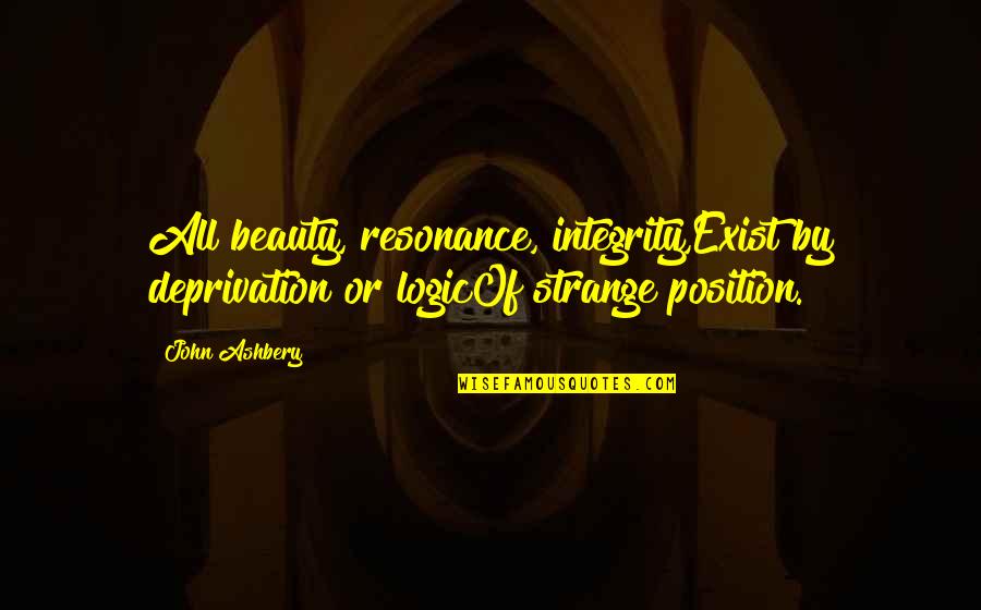 Shalana Quotes By John Ashbery: All beauty, resonance, integrity,Exist by deprivation or logicOf