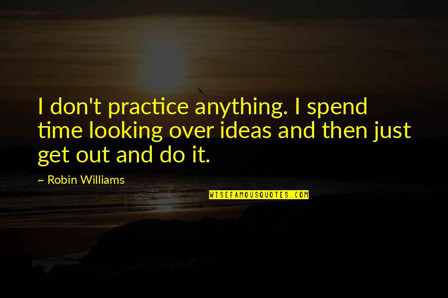 Shalana Quotes By Robin Williams: I don't practice anything. I spend time looking