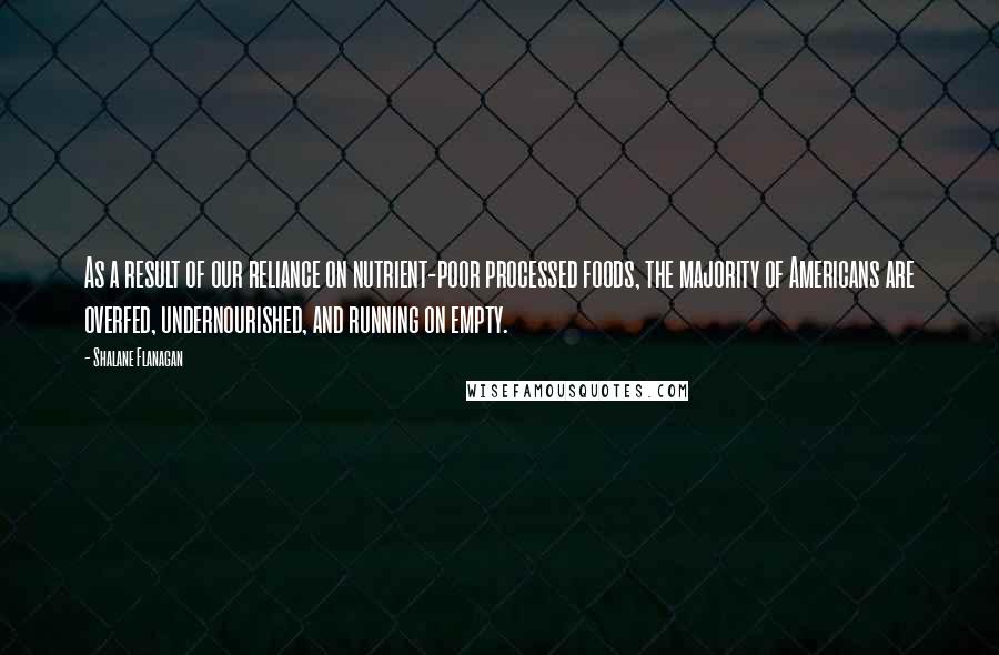 Shalane Flanagan quotes: As a result of our reliance on nutrient-poor processed foods, the majority of Americans are overfed, undernourished, and running on empty.