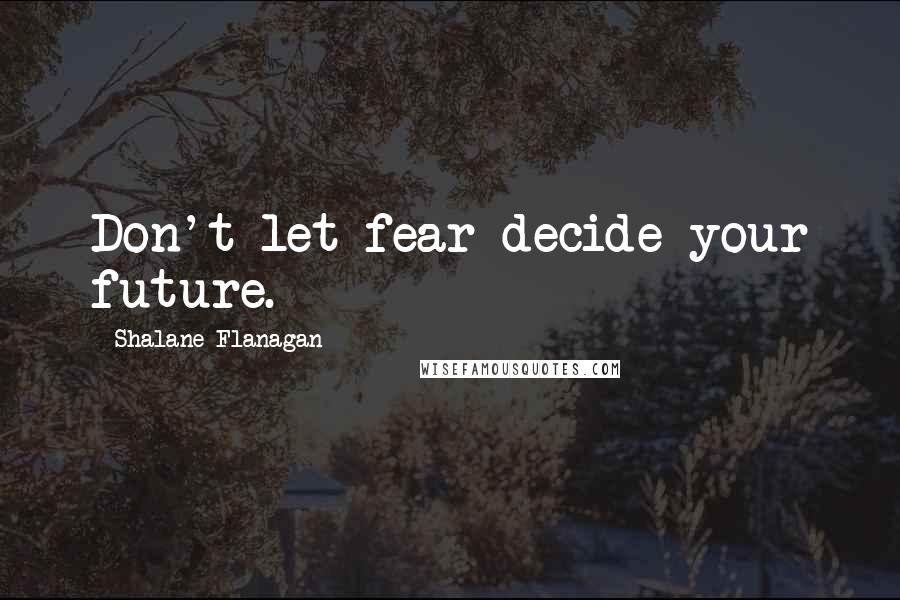 Shalane Flanagan quotes: Don't let fear decide your future.