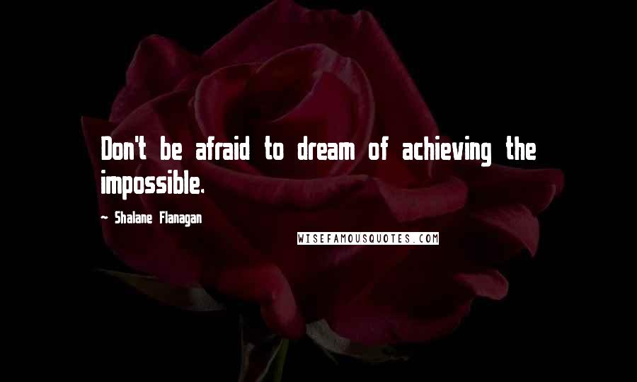 Shalane Flanagan quotes: Don't be afraid to dream of achieving the impossible.