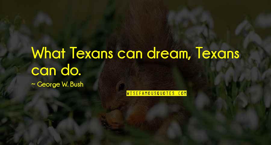Shalarth Quotes By George W. Bush: What Texans can dream, Texans can do.