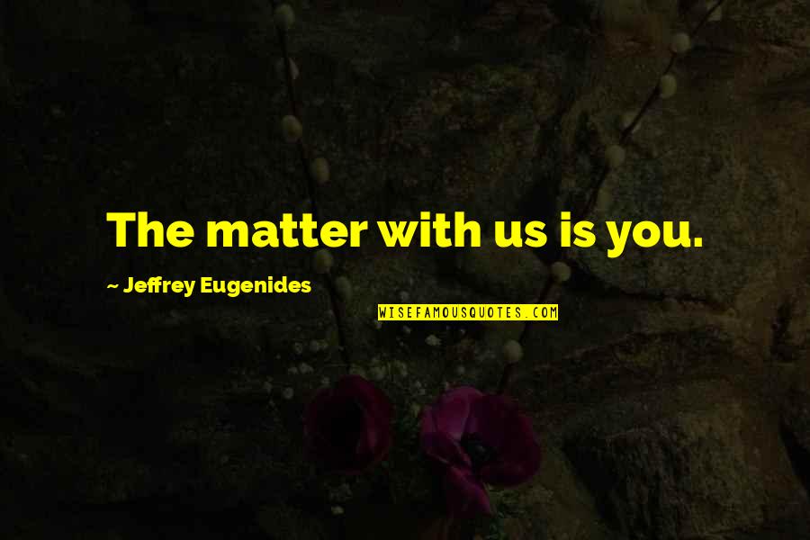 Shalaya Nagle Quotes By Jeffrey Eugenides: The matter with us is you. Shalaya Nagle Quotes By Jeffrey Eugenides: The matter with us is you.