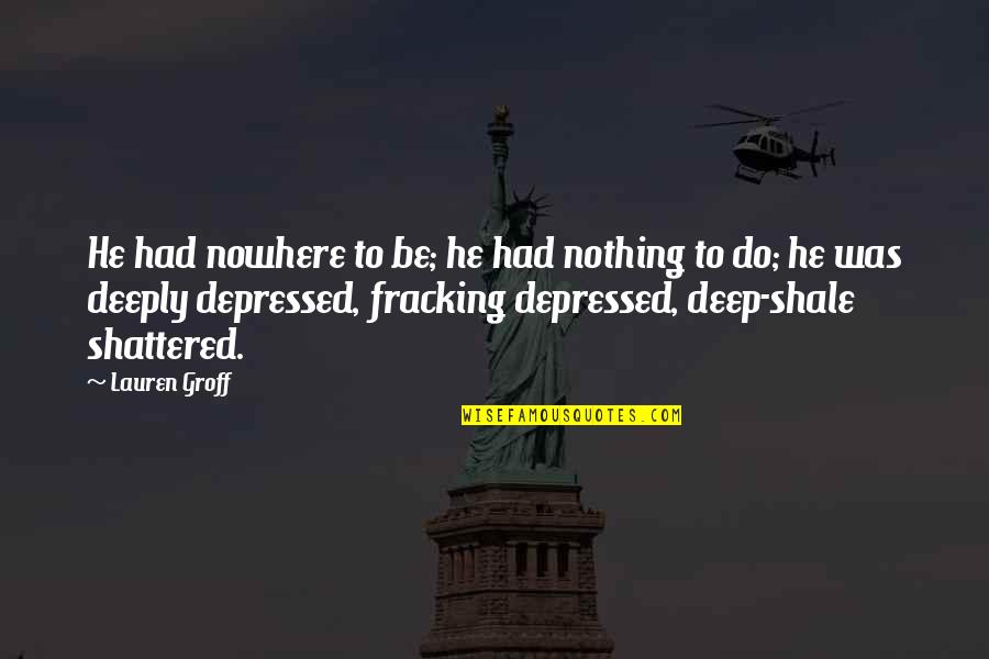 Shale Quotes By Lauren Groff: He had nowhere to be; he had nothing