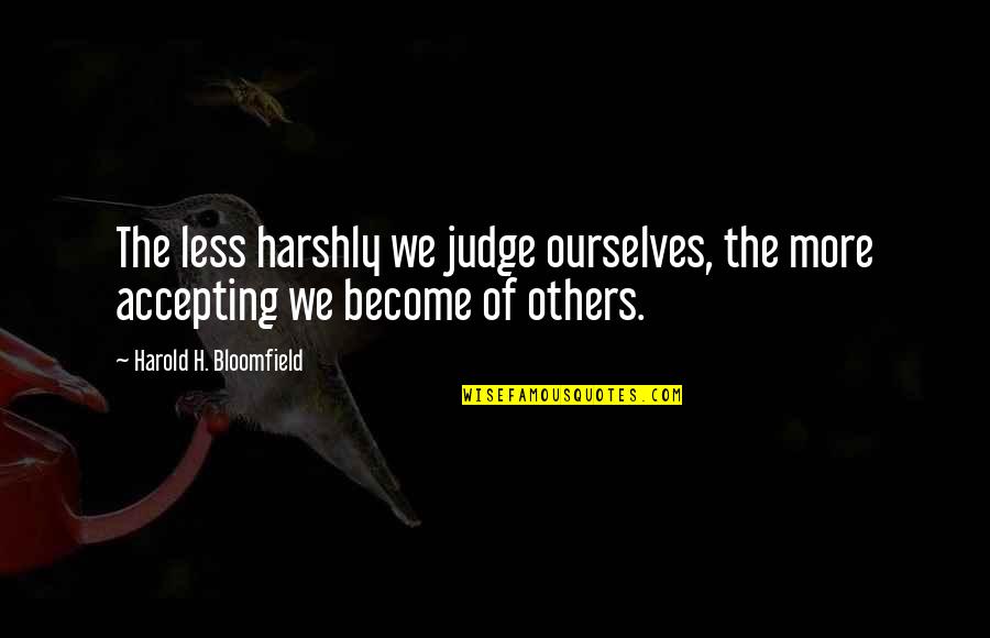 Shaleah Lookadoo Quotes By Harold H. Bloomfield: The less harshly we judge ourselves, the more Shaleah Lookadoo Quotes By Harold H. Bloomfield: The less harshly we judge ourselves, the more