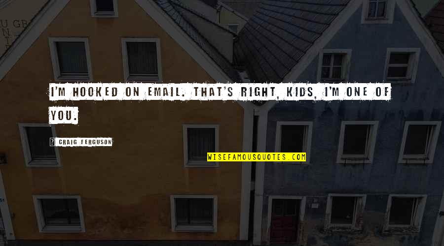 Shaleen Cholera Quotes By Craig Ferguson: I'm hooked on email. That's right, kids, I'm Shaleen Cholera Quotes By Craig Ferguson: I'm hooked on email. That's right, kids, I'm