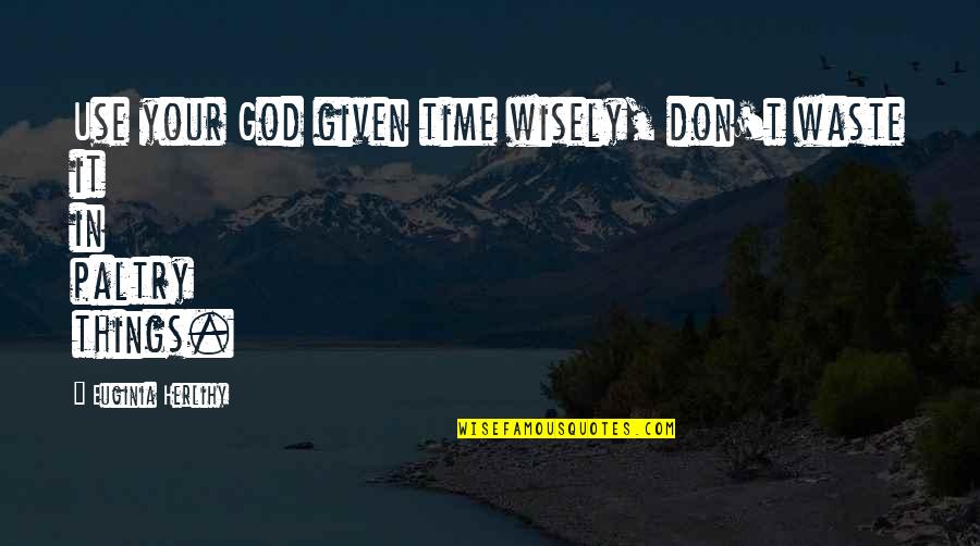 Shaleha Quotes By Euginia Herlihy: Use your God given time wisely, don't waste
