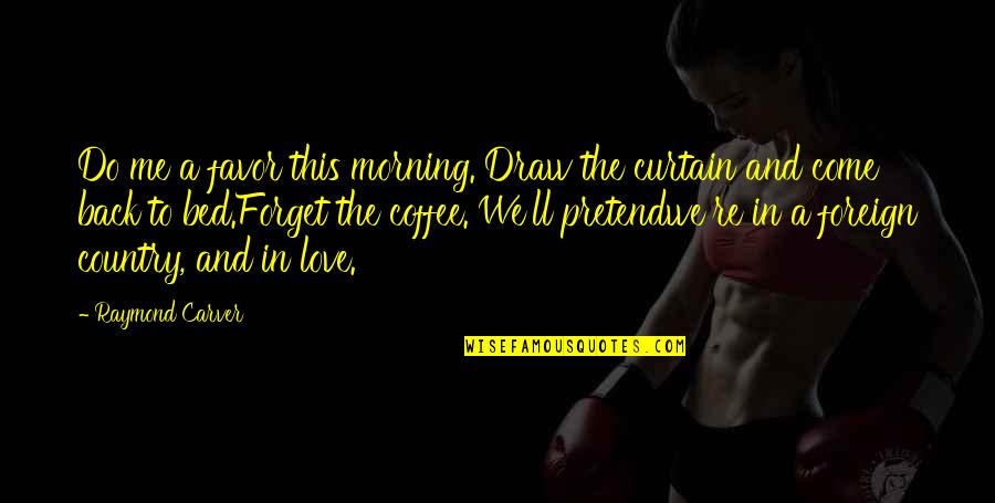 Shaleha Quotes By Raymond Carver: Do me a favor this morning. Draw the