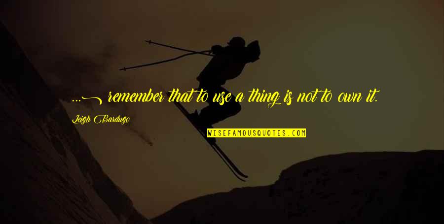 Shaleigh Mcbride Quotes By Leigh Bardugo: (...) remember that to use a thing is
