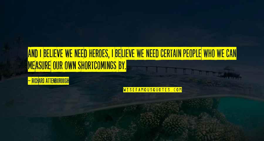 Shalena Hughes Quotes By Richard Attenborough: And I believe we need heroes, I believe Shalena Hughes Quotes By Richard Attenborough: And I believe we need heroes, I believe
