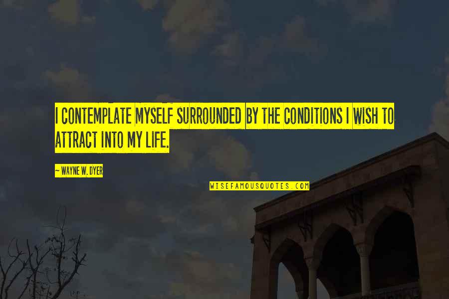 Shalene Quotes By Wayne W. Dyer: I contemplate myself surrounded by the conditions I