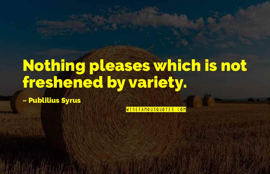 Shalese Rania Quotes By Publilius Syrus: Nothing pleases which is not freshened by variety.