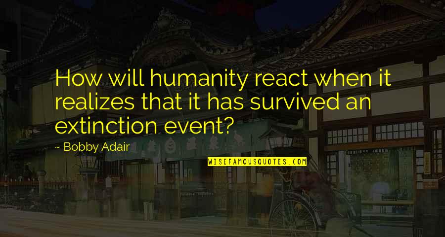 Shalette Daddys Little Girl Quotes By Bobby Adair: How will humanity react when it realizes that