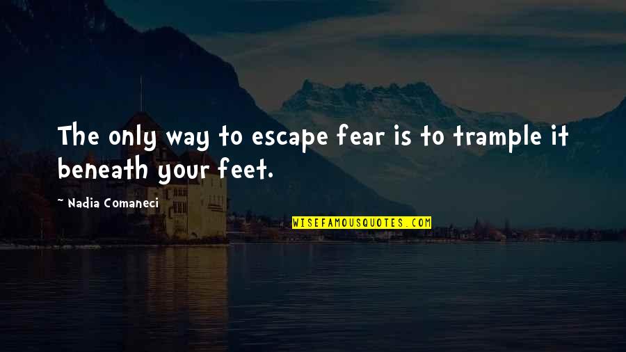 Shalhassan Quotes By Nadia Comaneci: The only way to escape fear is to