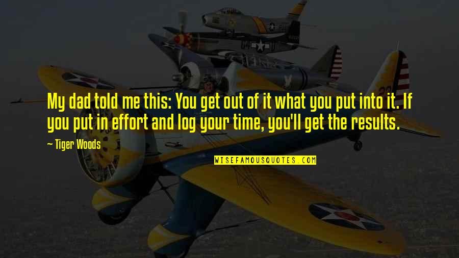 Shalih Al Quotes By Tiger Woods: My dad told me this: You get out Shalih Al Quotes By Tiger Woods: My dad told me this: You get out