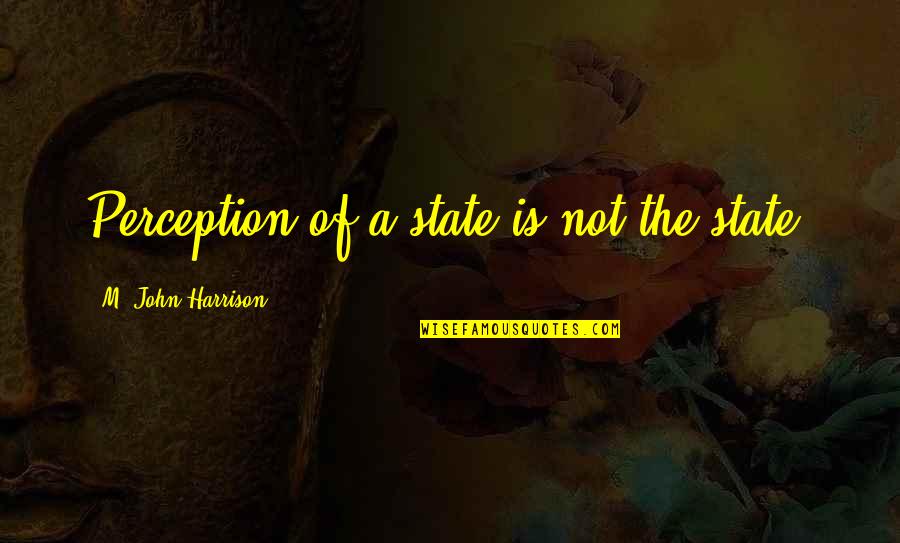 Shalihotra Quotes By M. John Harrison: Perception of a state is not the state.