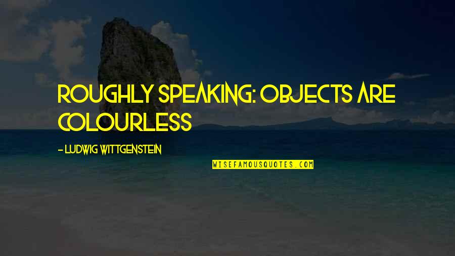 Shalisa In Arabic Quotes By Ludwig Wittgenstein: Roughly speaking: objects are colourless Shalisa In Arabic Quotes By Ludwig Wittgenstein: Roughly speaking: objects are colourless