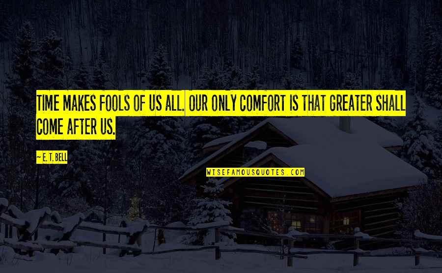 Shall Come To The Oh Quotes By E. T. Bell: Time makes fools of us all. Our only