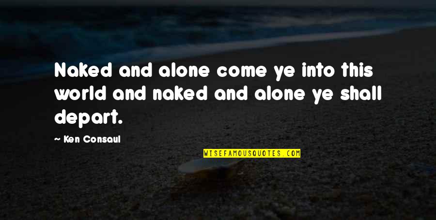 Shall Come To The Oh Quotes By Ken Consaul: Naked and alone come ye into this world