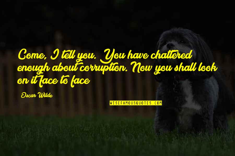 Shall Come To The Oh Quotes By Oscar Wilde: Come, I tell you. You have chattered enough Shall Come To The Oh Quotes By Oscar Wilde: Come, I tell you. You have chattered enough