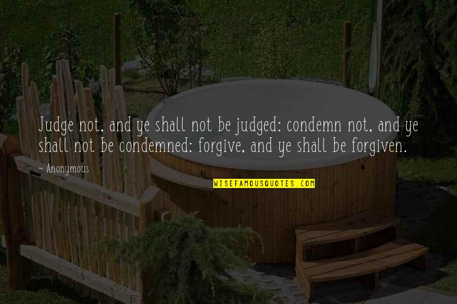 Shall Not Judge Quotes By Anonymous: Judge not, and ye shall not be judged: Shall Not Judge Quotes By Anonymous: Judge not, and ye shall not be judged: