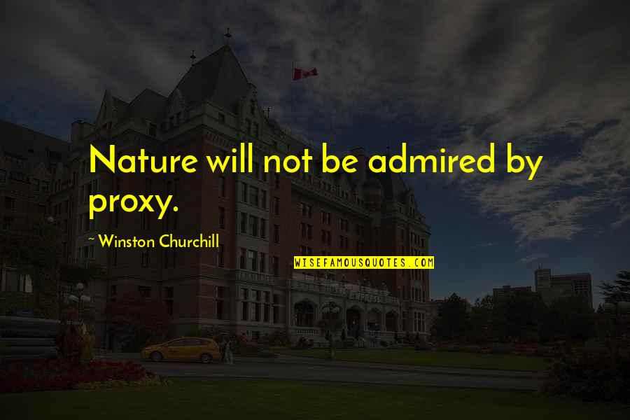 Shall Overcome Quotes By Winston Churchill: Nature will not be admired by proxy.