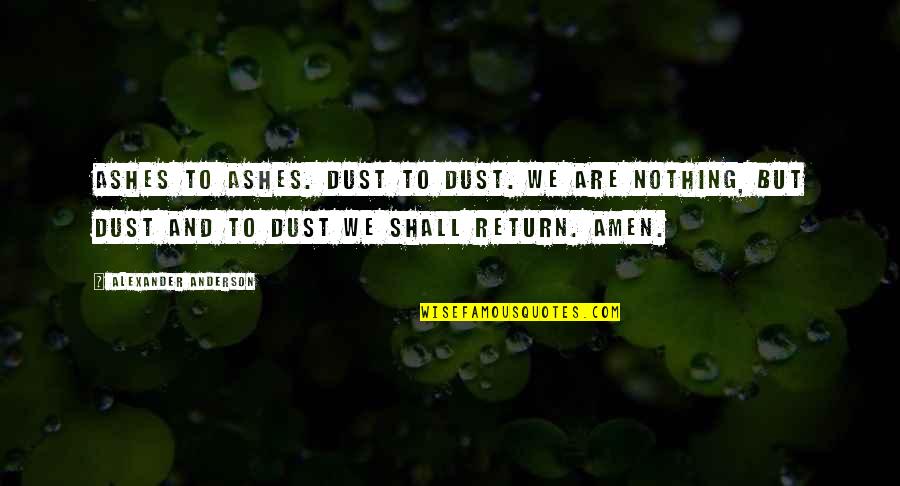 Shall Return Quotes By Alexander Anderson: Ashes to ashes. Dust to dust. We are