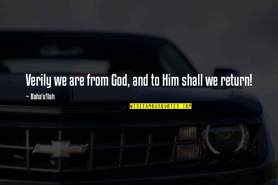 Shall Return Quotes By Baha'u'llah: Verily we are from God, and to Him