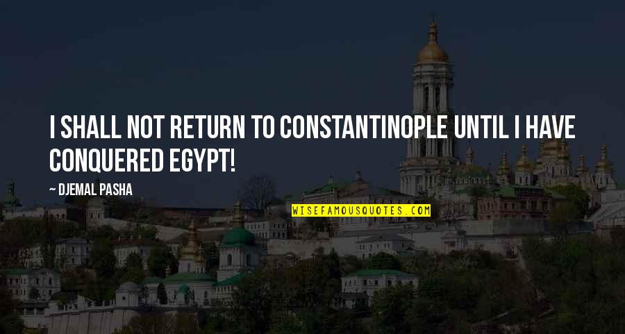Shall Return Quotes By Djemal Pasha: I shall not return to Constantinople until I