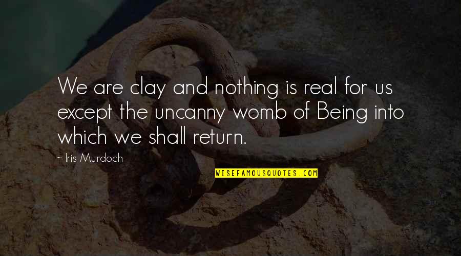 Shall Return Quotes By Iris Murdoch: We are clay and nothing is real for