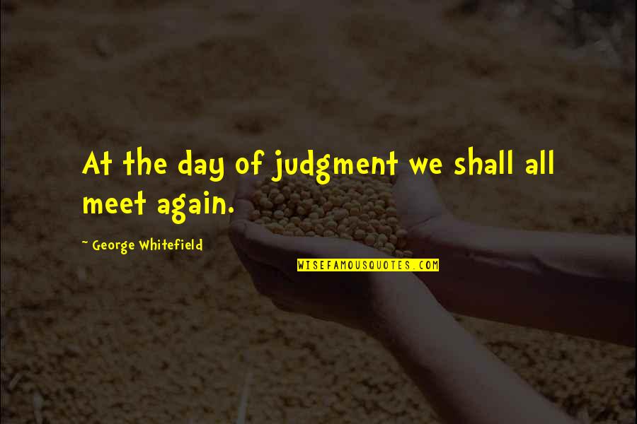 Shall We Meet Quotes By George Whitefield: At the day of judgment we shall all