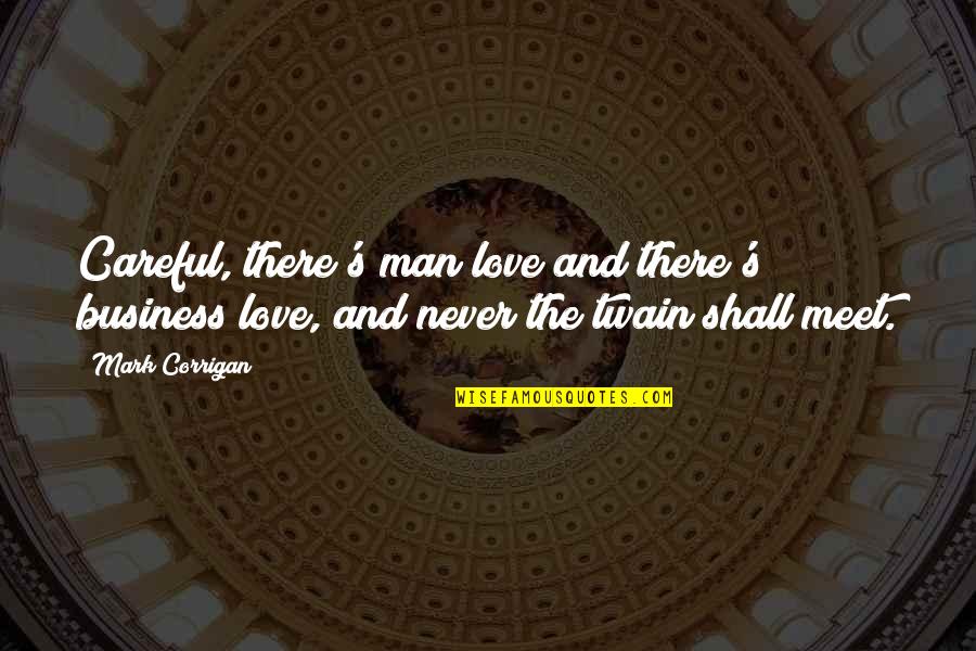 Shall We Meet Quotes By Mark Corrigan: Careful, there's man love and there's business love, Shall We Meet Quotes By Mark Corrigan: Careful, there's man love and there's business love,