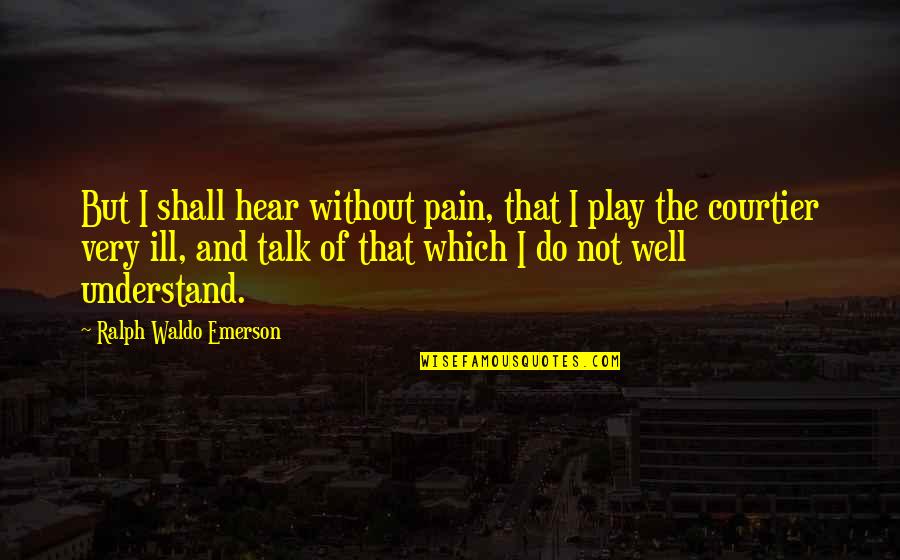Shall We Talk Quotes By Ralph Waldo Emerson: But I shall hear without pain, that I