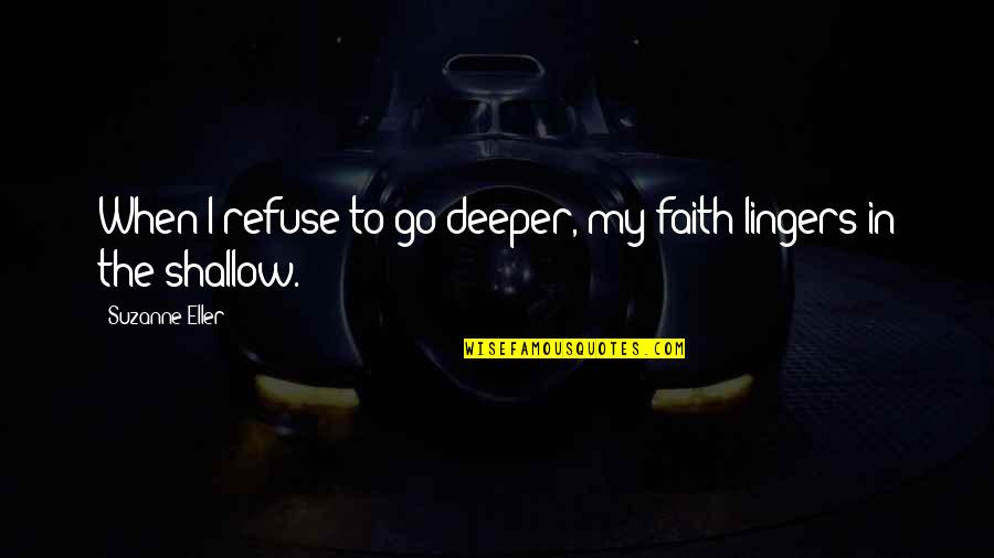 Shallow Faith Quotes By Suzanne Eller: When I refuse to go deeper, my faith