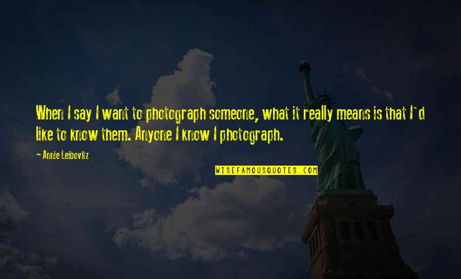 Shallow Hal Walt Quotes By Annie Leibovitz: When I say I want to photograph someone,