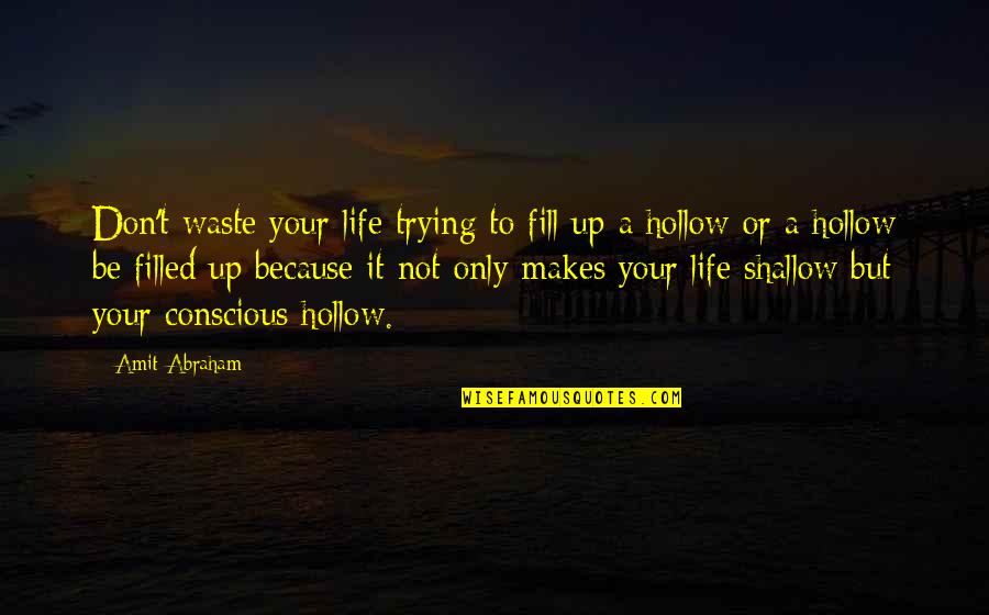 Shallow Life Quotes By Amit Abraham: Don't waste your life trying to fill up Shallow Life Quotes By Amit Abraham: Don't waste your life trying to fill up