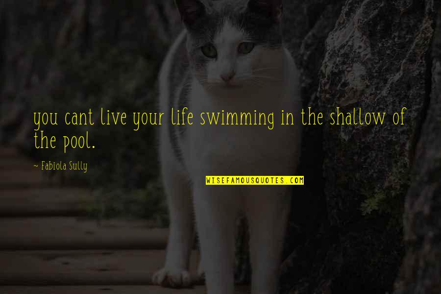 Shallow Life Quotes By Fabiola Sully: you cant live your life swimming in the Shallow Life Quotes By Fabiola Sully: you cant live your life swimming in the
